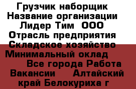 Грузчик-наборщик › Название организации ­ Лидер Тим, ООО › Отрасль предприятия ­ Складское хозяйство › Минимальный оклад ­ 15 000 - Все города Работа » Вакансии   . Алтайский край,Белокуриха г.